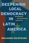 Deepening Local Democracy in Latin America: Participation, Decentralization, and the Left By Benjamin Goldfrank Cover Image