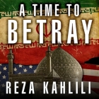 A Time to Betray Lib/E: The Astonishing Double Life of a CIA Agent Inside the Revolutionary Guards of Iran By Reza Kahlili, Richard Allen (Read by) Cover Image