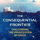 The Consequential Frontier: Challenging the Privatization of Space By Peter Ward, Gary Galone (Read by) Cover Image