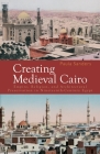 Creating Medieval Cairo: Empire, Religion, and Architectural Preservation in Nineteenth-Century Egypt By Paula Sanders Cover Image