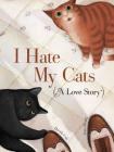 I Hate My Cats (A Love Story): (Cat book for Kids, Picture Book about Pets) Cover Image