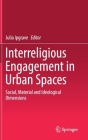 Interreligious Engagement in Urban Spaces: Social, Material and Ideological Dimensions By Julia Ipgrave (Editor) Cover Image