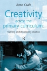 Creativity Across the Primary Curriculum: Framing and Developing Practice By Anna Craft Cover Image