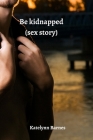 be kidnapped (sex story) By Katelynn Barnes Cover Image