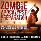 Zombie Apocalypse Preparation: How to Survive in an Undead World and Have Fun Doing It! By David Houchins, Scot Thomas, Joe Hempel (Read by) Cover Image