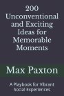 200 Unconventional and Exciting Ideas for Memorable Moments: A Playbook for Vibrant Social Experiences By Max Paxton Cover Image