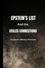 Epstein's List and the Veiled Connections: The Epstein Affiliation Chronicles: Unravelling Epstein's Web and Exposing the Names and the unseen connect Cover Image