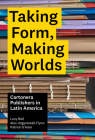 Taking Form, Making Worlds: Cartonera Publishers in Latin America By Lucy Bell, Alex Ungprateeb Flynn, Patrick O'Hare Cover Image