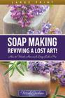 Soap Making: Reviving a Lost Art! (Large Print): How to Make Homemade Soap like a Pro Cover Image