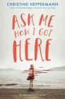 Ask Me How I Got Here By Christine Heppermann Cover Image