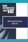 Small Businesses And VAT: How To Calculate Value Added Tax: Learn About Value Added Tax By Arlen Dimas Cover Image