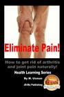 Eliminate Pain! How to get rid of arthritis and joint pain Naturally! Cover Image