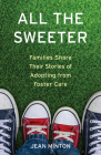 All the Sweeter: Families Share Their Stories of Adopting from Foster Care By Jean Minton Cover Image