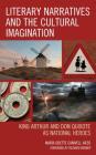 Literary Narratives and the Cultural Imagination: King Arthur and Don Quixote as National Heroes By María Odette Canivell Arzú, Richard Barber (Foreword by) Cover Image