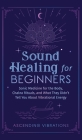 Sound Healing For Beginners: Sonic Medicine for the Body, Chakra Rituals and What They Didn't Tell You About Vibrational Energy Cover Image