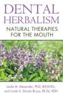 Dental Herbalism: Natural Therapies for the Mouth By Leslie M. Alexander, Ph.D., RH(AHG), Linda A. Straub-Bruce, BS Ed, RDH Cover Image