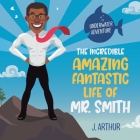 The Incredible, Amazing, Fantastic Life of Mr. Smith By J. Arthur Cover Image
