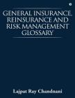 General Insurance, Reinsurance and Risk Management Glossary By Lajpat Ray Chandnani Cover Image