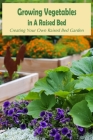 Growing Vegetables in A Raised Bed: Creating Your Own Raised Bed Garden: Raised Bed Garden Ideas By Womack Shelly Cover Image