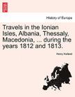Travels in the Ionian Isles, Albania, Thessaly, Macedonia, ... during the years 1812 and 1813. By Henry Holland Cover Image