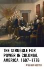 The Struggle for Power in Colonial America, 1607-1776 By William R. Nester Cover Image