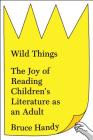 Wild Things: The Joy of Reading Children's Literature as an Adult Cover Image
