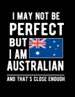 I May Not Be Perfect But I Am Australian And That's Close Enough: Funny Notebook 100 Pages 8.5x11 Australian Notebook Family Heritage Australia Gifts By Heritage Book Mart Cover Image