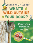 What's Wild Outside Your Door?: Discovering Nature in the City By Peter Wohlleben, Jane Billinghurst (Editor), Jane Billinghurst (Translator) Cover Image