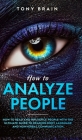 How to Analyze People: How to Read and Influence People with the Ultimate Guide to Reading Body Language and Nonverbal Communication - By Tony Brain Cover Image