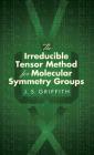 The Irreducible Tensor Method for Molecular Symmetry Groups (Dover Books on Chemistry) By J. S. Griffith Cover Image