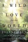 A Wild Love for the World: Joanna Macy and the Work of Our Time By Stephanie Kaza (Editor), Joanna Macy Cover Image