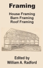 Framing: House Framing, Barn Framing, Roof Framing By William a. Radford (Editor) Cover Image