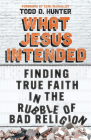 What Jesus Intended: Finding True Faith in the Rubble of Bad Religion By Todd D. Hunter, Esau McCaulley (Foreword by) Cover Image