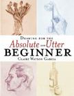 Drawing for the Absolute and Utter Beginner By Claire Watson Garcia Cover Image