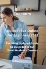 QuickBooks Online for Beginners 2023: The Most Updated Guide to QuickBooks for Small Business Owners By Jack Roberts Cover Image
