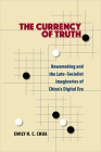 The Currency of Truth: Newsmaking and the Late-Socialist Imaginaries of China's Digital Era (China Understandings Today) By Emily H. C. Chua Cover Image