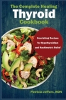 The Complete Healing Thyroid Cookbook: Nourishing Recipes for Hypothyroidism and Hashimoto's Relief Cover Image