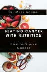 Beating Cancer with Nutrition: How to Starve Cancer By Mary Adams Cover Image