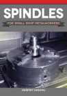 Spindles for Small Shop Metalworkers By Harprit Sandhu Cover Image
