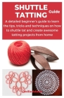 Shuttle Tatting Guide: A detailed beginner's guide to learn the tips, tricks and techniques on how to shuttle tat and create awesome tatting Cover Image