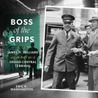 Boss of the Grips Lib/E: The Life of James H. Williams and the Red Caps of Grand Central Terminal By David Sadzin (Read by), Eric K. Washington Cover Image