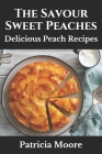 The Savour Sweet Peaches: Delicious Peach Recipes By Patricia Moore Rdn Cover Image
