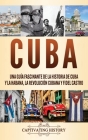 Cuba: Una guía fascinante de la historia de Cuba y La Habana, la Revolución cubana y Fidel Castro By Captivating History Cover Image