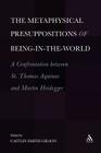 The Metaphysical Presuppositions of Being-In-The-World: A Confrontation Between St. Thomas Aquinas and Martin Heidegger By Caitlin Smith Gilson Cover Image