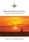 Where Pelicans Fly: High Seas Saga of Loyalty, Love, and Treasure By Norman Jay Landerman-Moore Cover Image