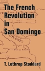The French Revolution in San Domingo By T. Lothrop Stoddard Cover Image