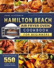 Hamilton Beach Air Fryer Oven Cookbook for Beginners: An Essential Guide with 550 Trouble-Free and Toothsome Recipes Cover Image