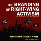 The Branding of Right-Wing Activism Lib/E: The News Media and the Tea Party By Khadijah Costley White, Randye Kaye (Read by) Cover Image