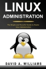 Linux Administration: The Simple and Powerful Guide to Master Linux Administration By David A. Williams Cover Image
