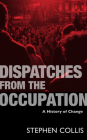 Dispatches from the Occupation: A History of Change By Stephen Collis Cover Image